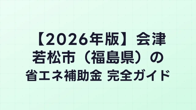 【2026年版】会津若松市（福島県）の省エネ補助金 完全ガイド