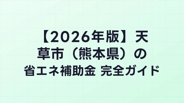 【2026年版】天草市（熊本県）の省エネ補助金 完全ガイド