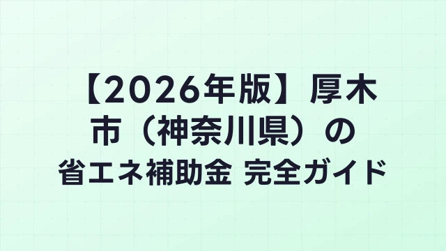 【2026年版】厚木市（神奈川県）の省エネ補助金 完全ガイド