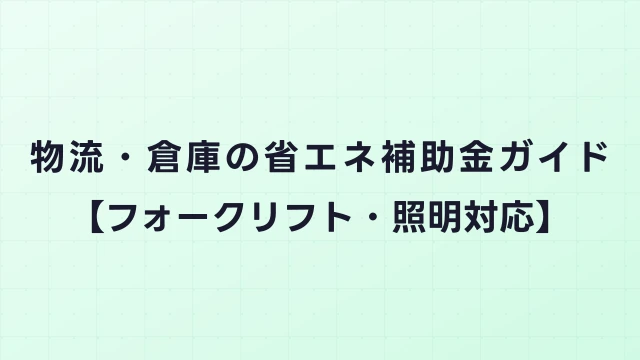 物流・倉庫の省エネ補助金ガイド【フォークリフト・照明対応】