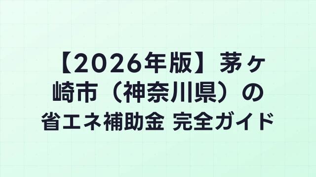 【2026年版】茅ヶ崎市（神奈川県）の省エネ補助金 完全ガイド