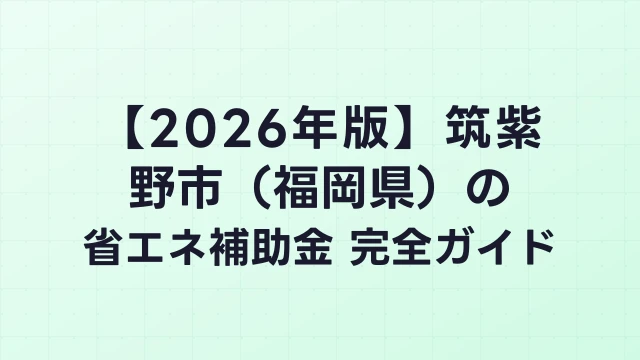 【2026年版】筑紫野市（福岡県）の省エネ補助金 完全ガイド