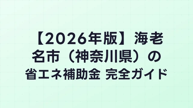 【2026年版】海老名市（神奈川県）の省エネ補助金 完全ガイド