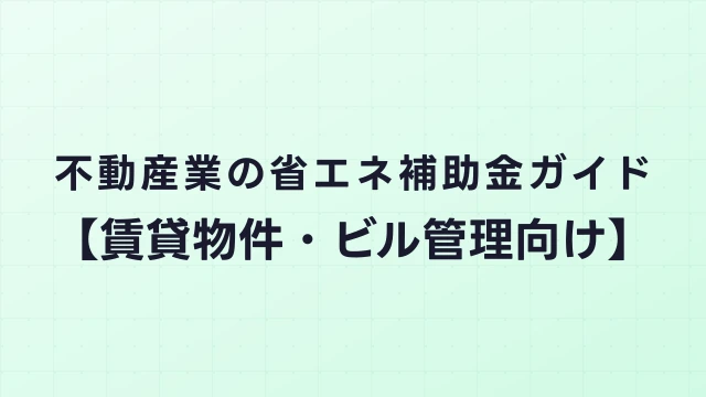不動産業の省エネ補助金ガイド【賃貸物件・ビル管理向け】