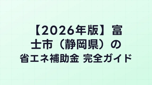 【2026年版】富士市（静岡県）の省エネ補助金 完全ガイド