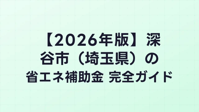 【2026年版】深谷市（埼玉県）の省エネ補助金 完全ガイド