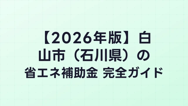 【2026年版】白山市（石川県）の省エネ補助金 完全ガイド