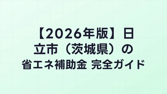 【2026年版】日立市（茨城県）の省エネ補助金 完全ガイド