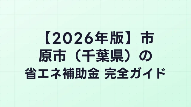 【2026年版】市原市（千葉県）の省エネ補助金 完全ガイド