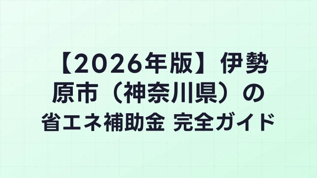【2026年版】伊勢原市（神奈川県）の省エネ補助金 完全ガイド