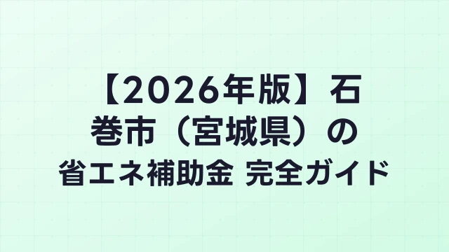 【2026年版】石巻市（宮城県）の省エネ補助金 完全ガイド