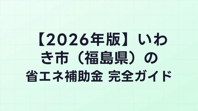 【2026年版】いわき市（福島県）の省エネ補助金 完全ガイド