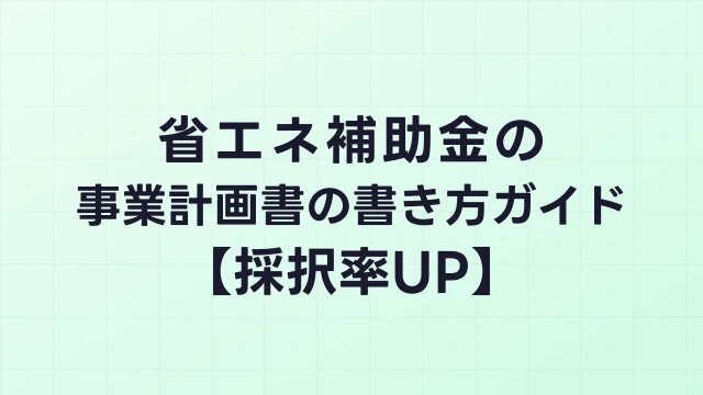 省エネ補助金の事業計画書の書き方ガイド【採択率UP】