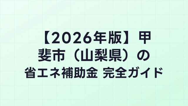 【2026年版】甲斐市（山梨県）の省エネ補助金 完全ガイド