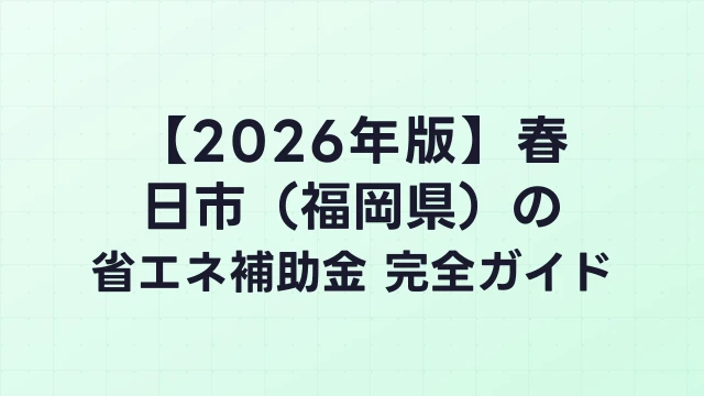 【2026年版】春日市（福岡県）の省エネ補助金 完全ガイド