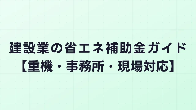 建設業の省エネ補助金ガイド【重機・事務所・現場対応】