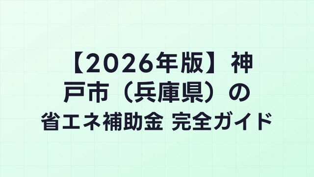 【2026年版】神戸市（兵庫県）の省エネ補助金 完全ガイド