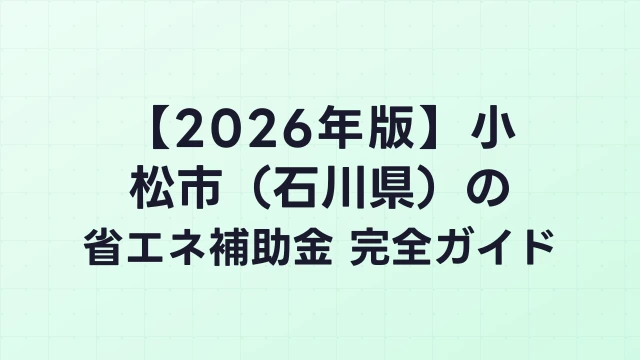 【2026年版】小松市（石川県）の省エネ補助金 完全ガイド