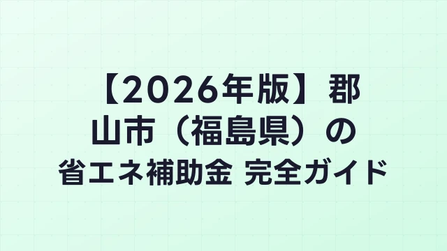【2026年版】郡山市（福島県）の省エネ補助金 完全ガイド