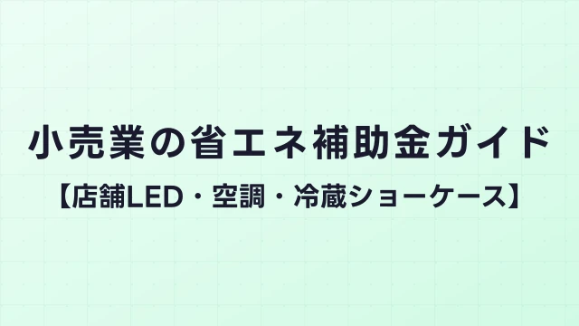 小売業の省エネ補助金ガイド【店舗LED・空調・冷蔵ショーケース】