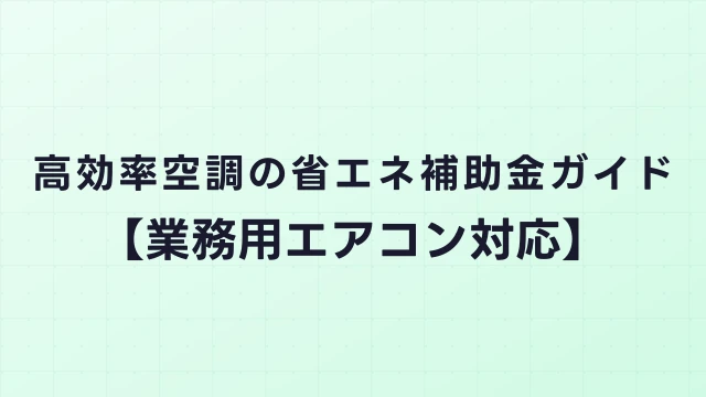 高効率空調の省エネ補助金ガイド【業務用エアコン対応】