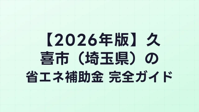 【2026年版】久喜市（埼玉県）の省エネ補助金 完全ガイド