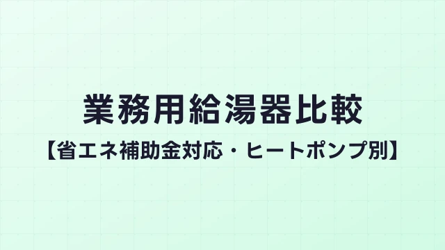 業務用給湯器比較【省エネ補助金対応・ヒートポンプ別】