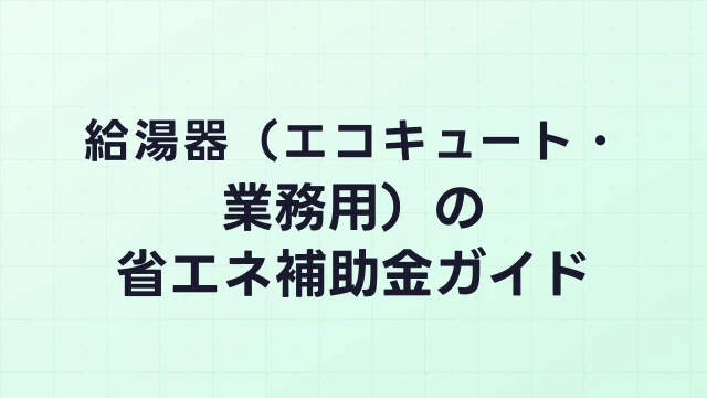 給湯器（エコキュート・業務用）の省エネ補助金ガイド