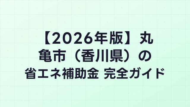 【2026年版】丸亀市（香川県）の省エネ補助金 完全ガイド