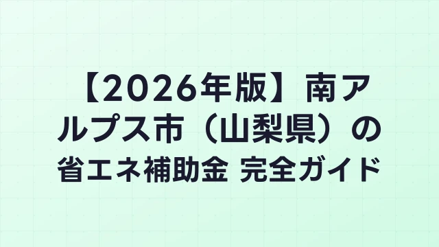 【2026年版】南アルプス市（山梨県）の省エネ補助金 完全ガイド