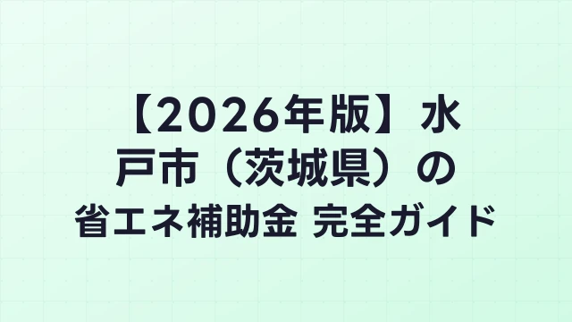 【2026年版】水戸市（茨城県）の省エネ補助金 完全ガイド
