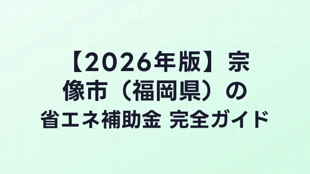 【2026年版】宗像市（福岡県）の省エネ補助金 完全ガイド