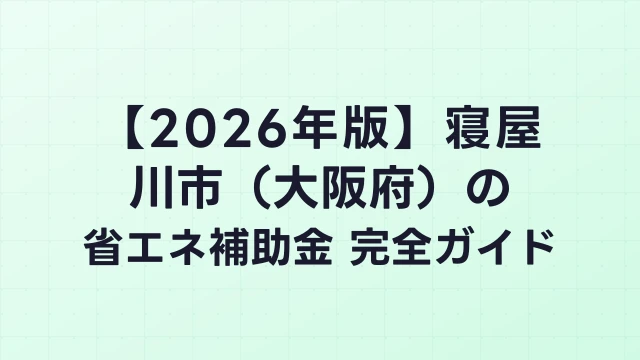 【2026年版】寝屋川市（大阪府）の省エネ補助金 完全ガイド