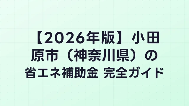 【2026年版】小田原市（神奈川県）の省エネ補助金 完全ガイド