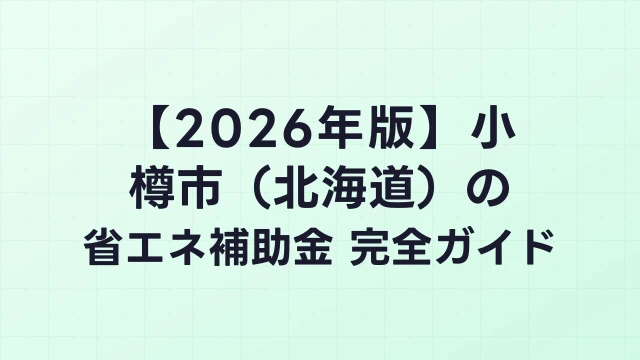 【2026年版】小樽市（北海道）の省エネ補助金 完全ガイド