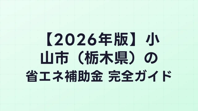 【2026年版】小山市（栃木県）の省エネ補助金 完全ガイド