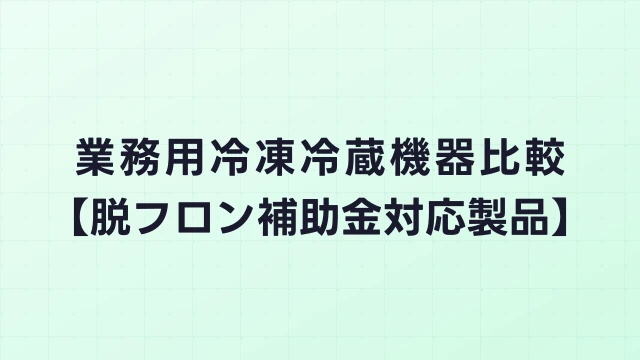 業務用冷凍冷蔵機器比較【脱フロン補助金対応製品】