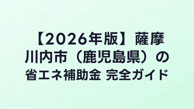 【2026年版】薩摩川内市（鹿児島県）の省エネ補助金 完全ガイド