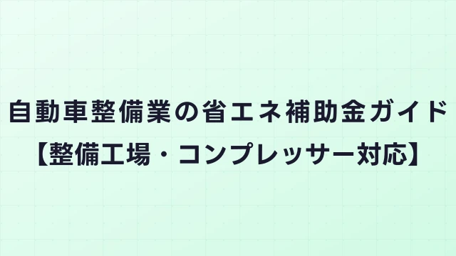 自動車整備業の省エネ補助金ガイド【整備工場・コンプレッサー対応】