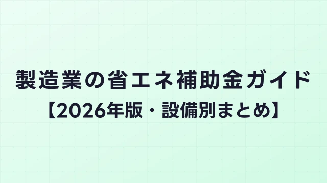 製造業の省エネ補助金ガイド【2026年版・設備別まとめ】