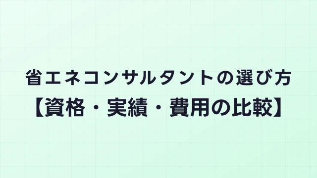 省エネコンサルタントの選び方【資格・実績・費用の比較】