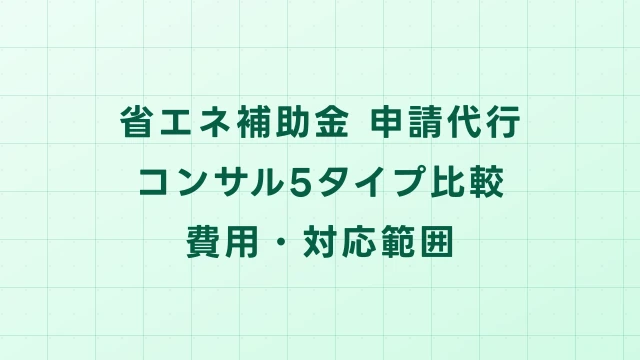 省エネ補助金の申請代行・コンサル5タイプ徹底比較