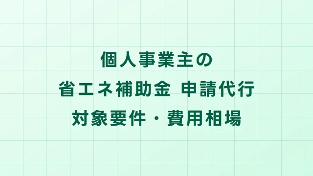 個人事業主の省エネ補助金申請代行｜対象要件・費用相場・注意点