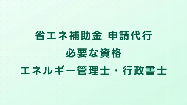 省エネ補助金の申請代行に必要な資格【行政書士・エネルギー管理士等】