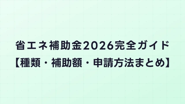 省エネ補助金2026完全ガイド【種類・補助額・申請方法まとめ】