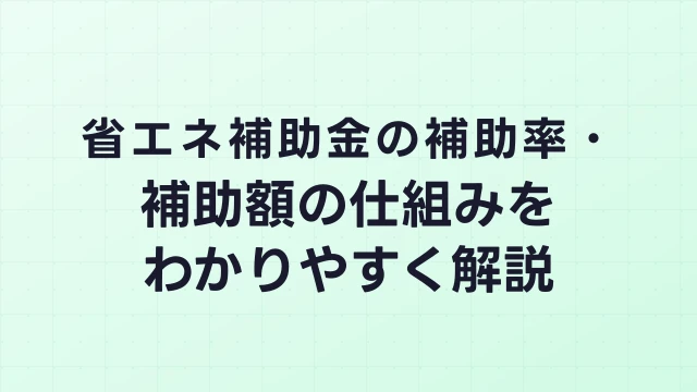 省エネ補助金の補助率・補助額の仕組みをわかりやすく解説