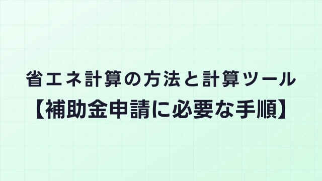 省エネ計算の方法と計算ツール【補助金申請に必要な手順】