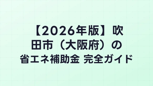 【2026年版】吹田市（大阪府）の省エネ補助金 完全ガイド