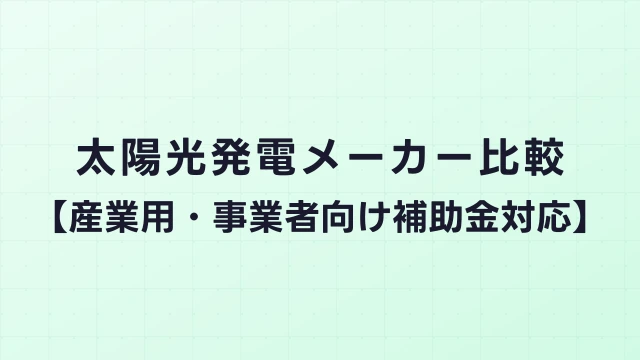 太陽光発電メーカー比較【産業用・事業者向け補助金対応】