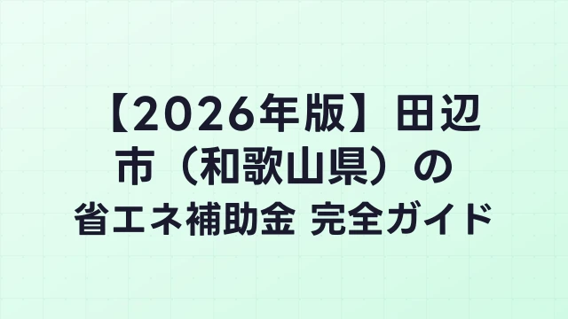 【2026年版】田辺市（和歌山県）の省エネ補助金 完全ガイド
